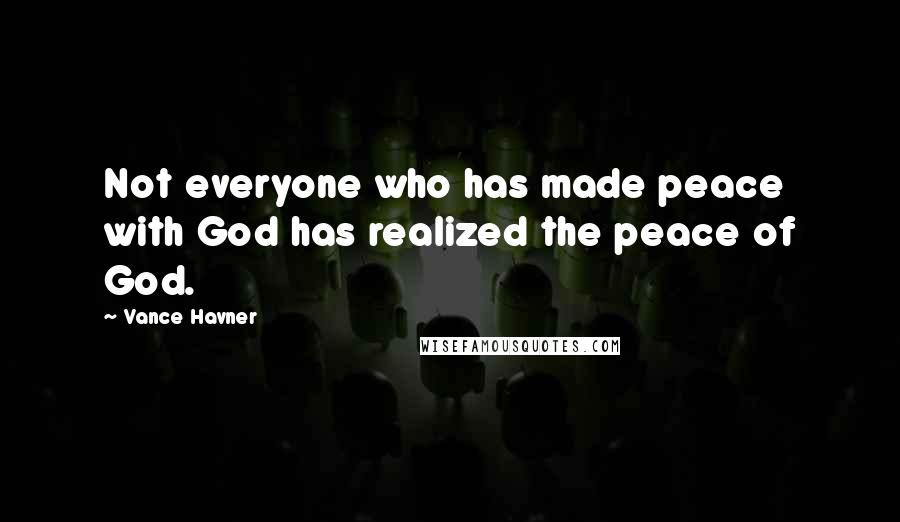 Vance Havner Quotes: Not everyone who has made peace with God has realized the peace of God.