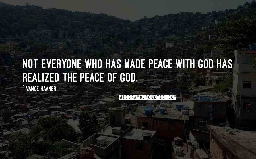 Vance Havner Quotes: Not everyone who has made peace with God has realized the peace of God.