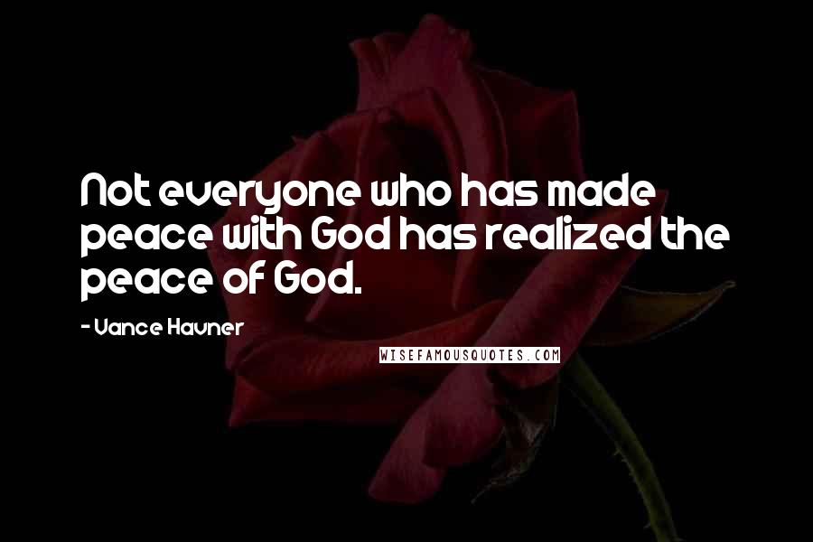 Vance Havner Quotes: Not everyone who has made peace with God has realized the peace of God.