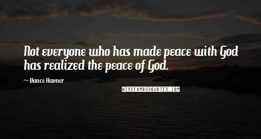 Vance Havner Quotes: Not everyone who has made peace with God has realized the peace of God.