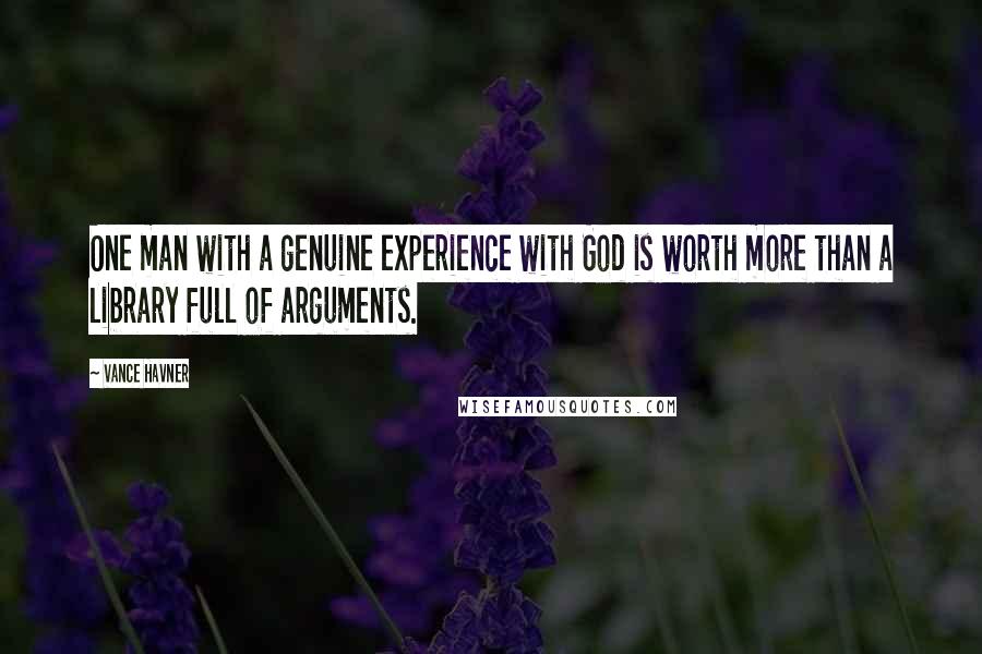 Vance Havner Quotes: One man with a genuine experience with God is worth more than a library full of arguments.