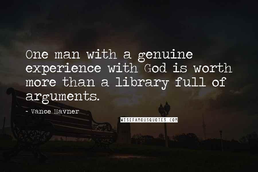Vance Havner Quotes: One man with a genuine experience with God is worth more than a library full of arguments.