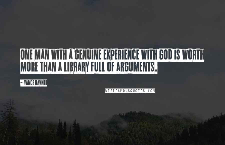 Vance Havner Quotes: One man with a genuine experience with God is worth more than a library full of arguments.