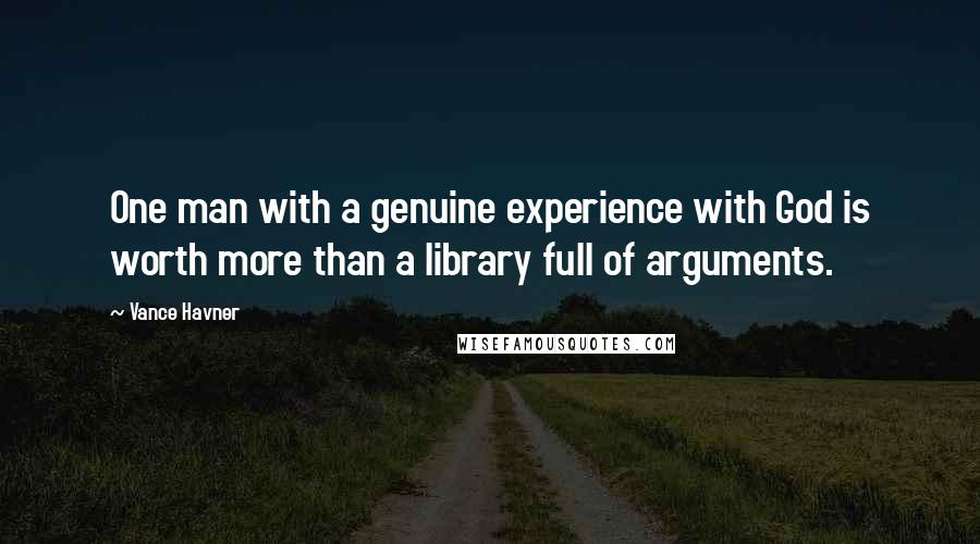 Vance Havner Quotes: One man with a genuine experience with God is worth more than a library full of arguments.