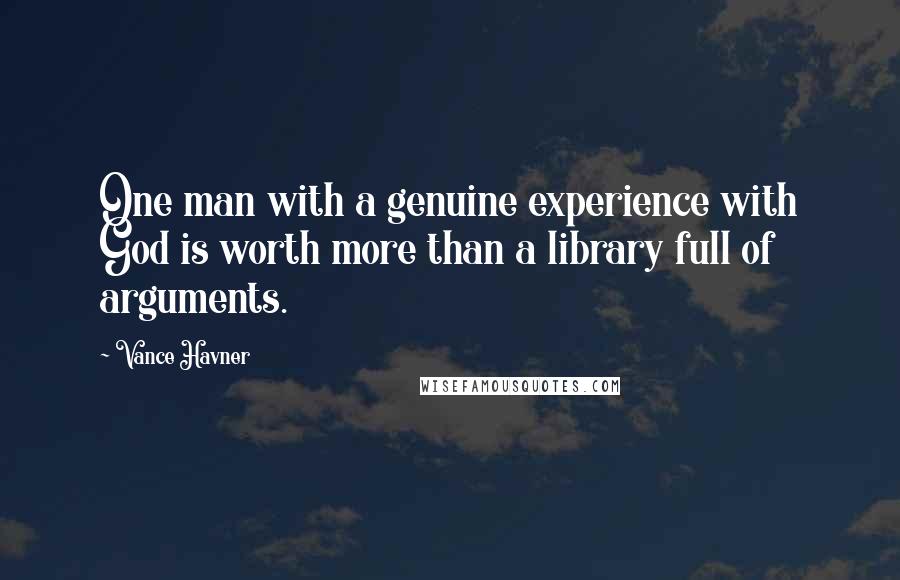 Vance Havner Quotes: One man with a genuine experience with God is worth more than a library full of arguments.