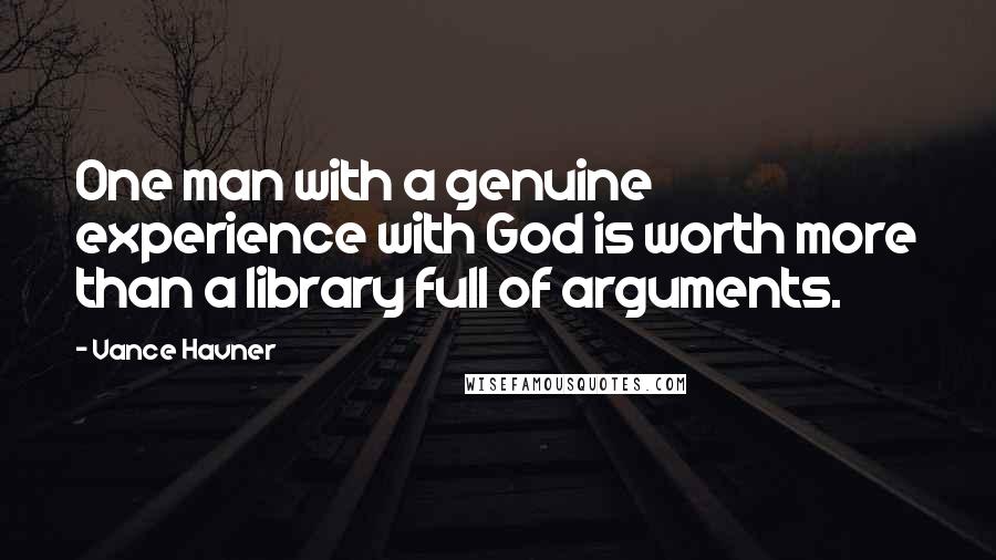 Vance Havner Quotes: One man with a genuine experience with God is worth more than a library full of arguments.