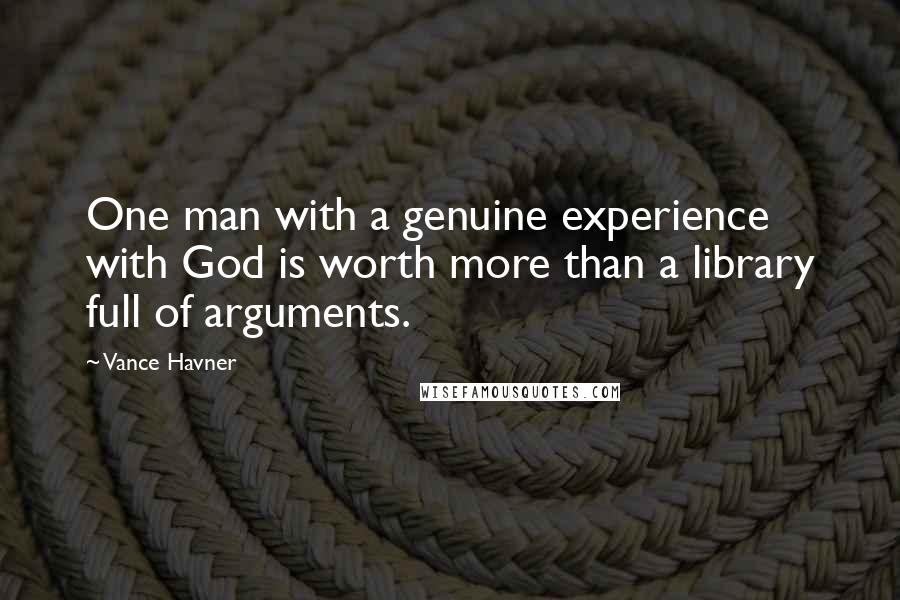 Vance Havner Quotes: One man with a genuine experience with God is worth more than a library full of arguments.