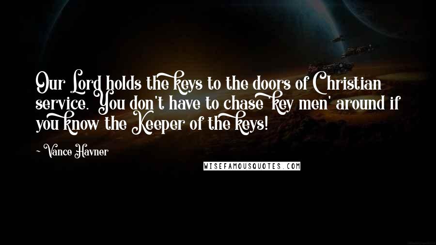 Vance Havner Quotes: Our Lord holds the keys to the doors of Christian service. You don't have to chase 'key men' around if you know the Keeper of the keys!