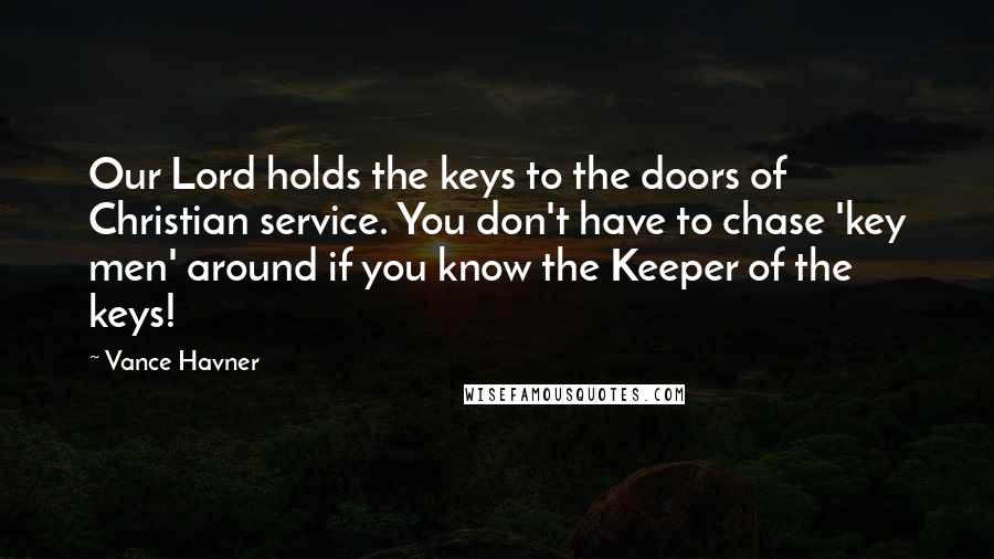 Vance Havner Quotes: Our Lord holds the keys to the doors of Christian service. You don't have to chase 'key men' around if you know the Keeper of the keys!