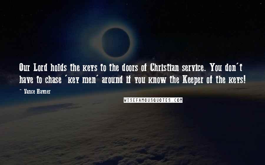 Vance Havner Quotes: Our Lord holds the keys to the doors of Christian service. You don't have to chase 'key men' around if you know the Keeper of the keys!