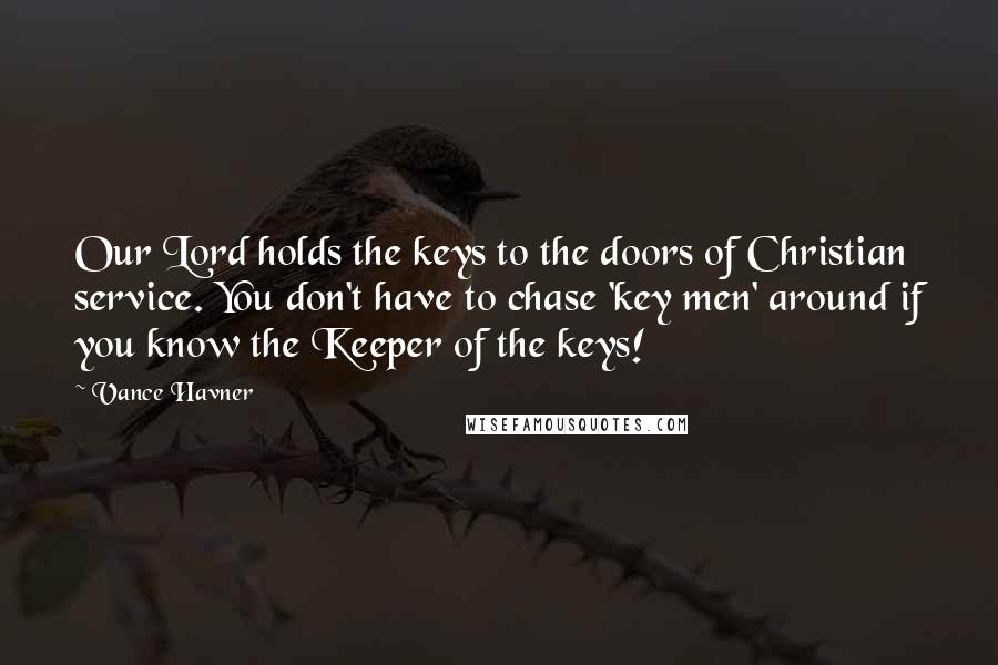 Vance Havner Quotes: Our Lord holds the keys to the doors of Christian service. You don't have to chase 'key men' around if you know the Keeper of the keys!