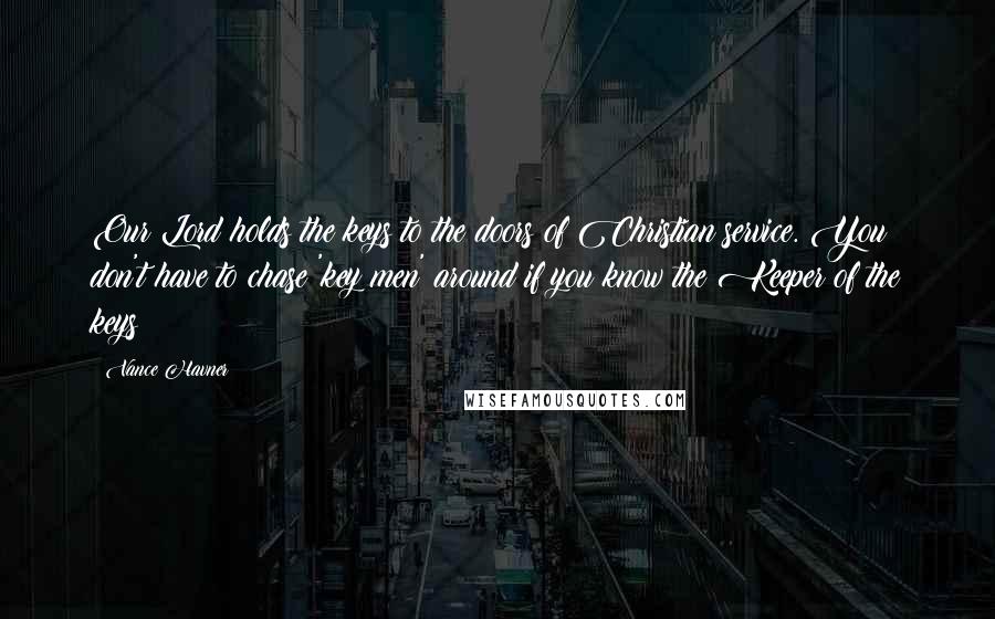 Vance Havner Quotes: Our Lord holds the keys to the doors of Christian service. You don't have to chase 'key men' around if you know the Keeper of the keys!