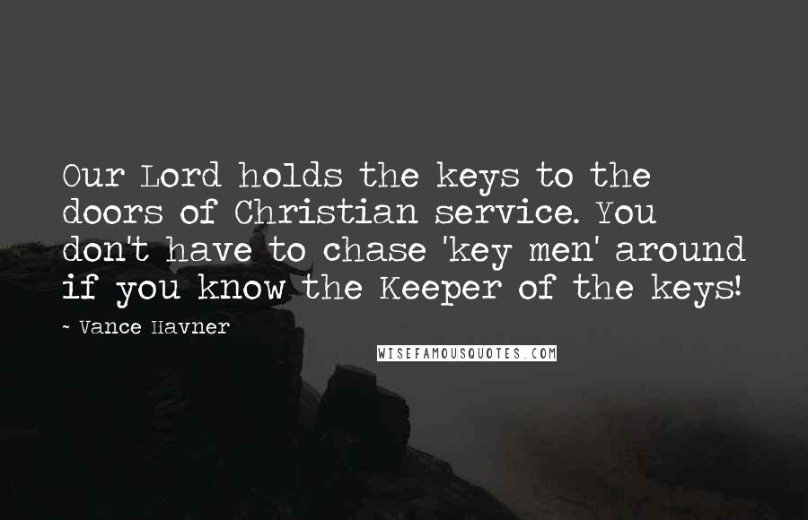 Vance Havner Quotes: Our Lord holds the keys to the doors of Christian service. You don't have to chase 'key men' around if you know the Keeper of the keys!