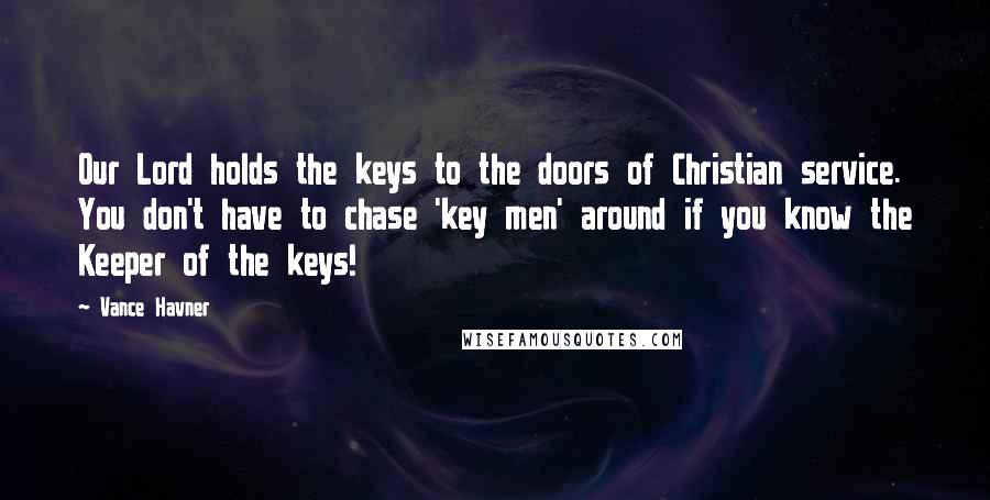 Vance Havner Quotes: Our Lord holds the keys to the doors of Christian service. You don't have to chase 'key men' around if you know the Keeper of the keys!