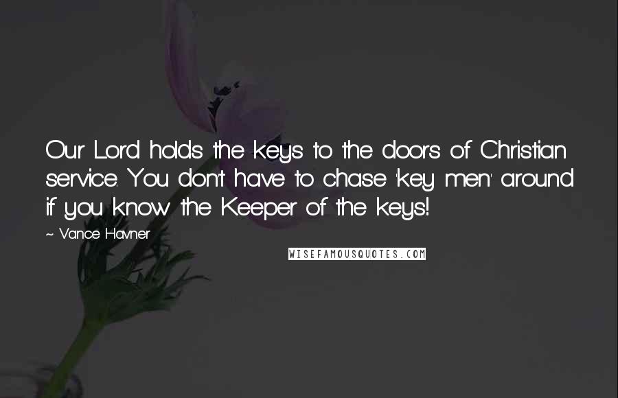 Vance Havner Quotes: Our Lord holds the keys to the doors of Christian service. You don't have to chase 'key men' around if you know the Keeper of the keys!