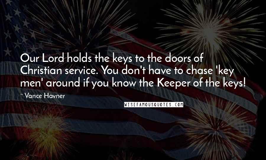 Vance Havner Quotes: Our Lord holds the keys to the doors of Christian service. You don't have to chase 'key men' around if you know the Keeper of the keys!