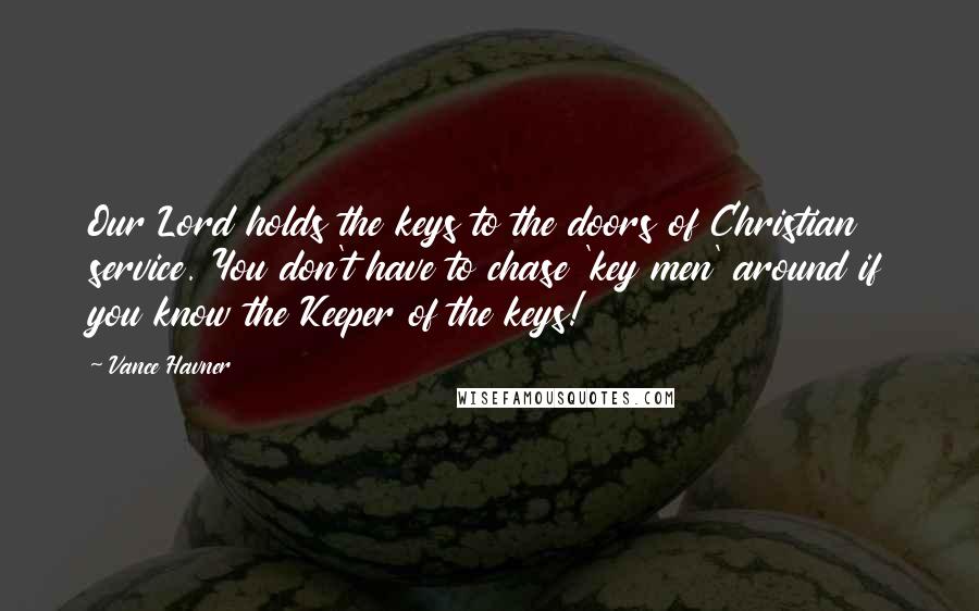 Vance Havner Quotes: Our Lord holds the keys to the doors of Christian service. You don't have to chase 'key men' around if you know the Keeper of the keys!