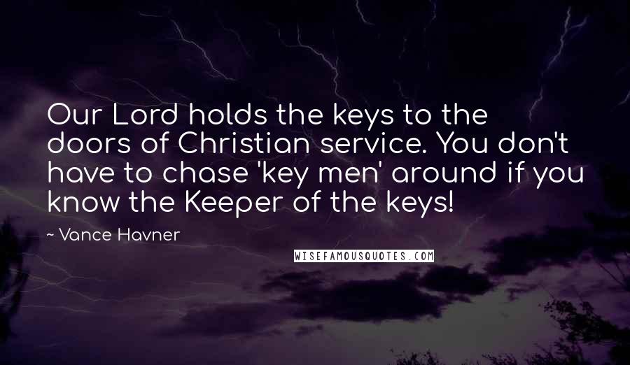 Vance Havner Quotes: Our Lord holds the keys to the doors of Christian service. You don't have to chase 'key men' around if you know the Keeper of the keys!