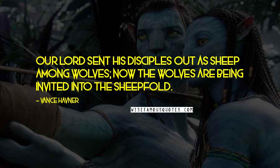 Vance Havner Quotes: Our Lord sent His disciples out as sheep among wolves; now the wolves are being invited into the sheepfold.