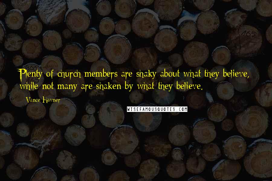 Vance Havner Quotes: Plenty of church members are shaky about what they believe, while not many are shaken by what they believe.