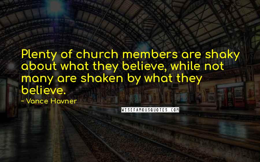 Vance Havner Quotes: Plenty of church members are shaky about what they believe, while not many are shaken by what they believe.