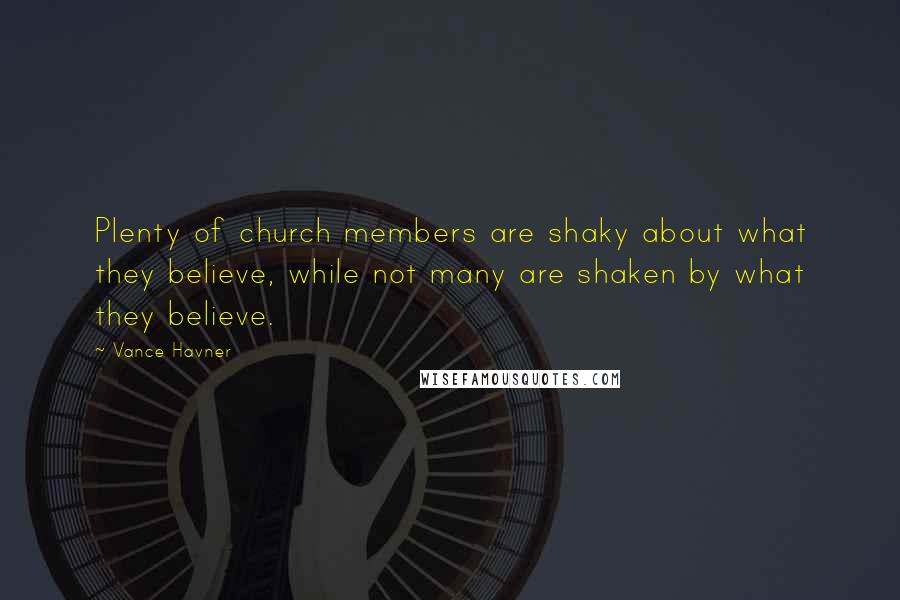 Vance Havner Quotes: Plenty of church members are shaky about what they believe, while not many are shaken by what they believe.
