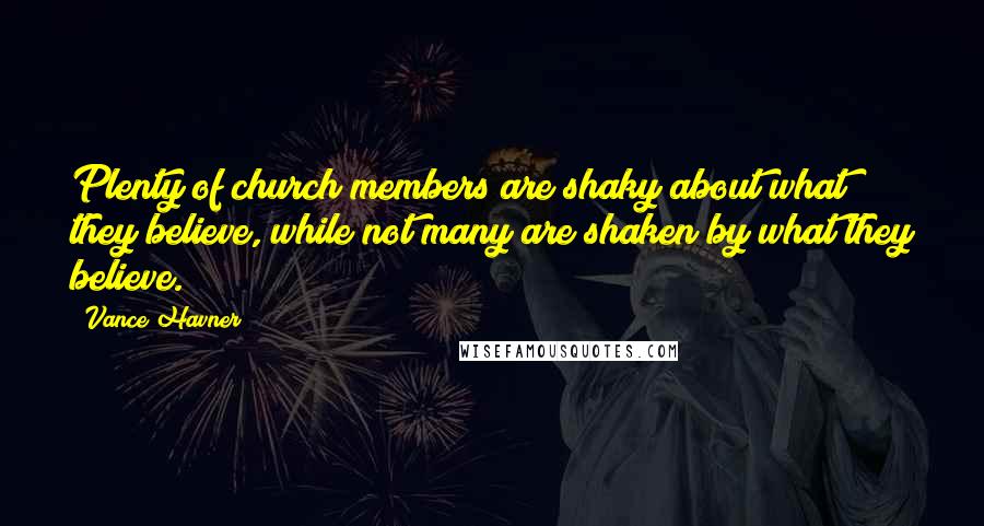 Vance Havner Quotes: Plenty of church members are shaky about what they believe, while not many are shaken by what they believe.