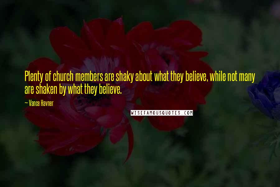 Vance Havner Quotes: Plenty of church members are shaky about what they believe, while not many are shaken by what they believe.