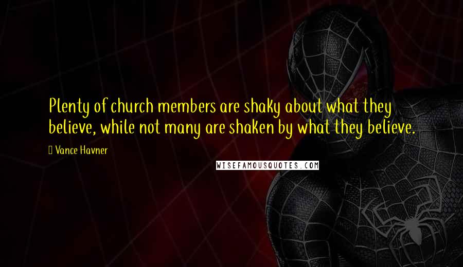 Vance Havner Quotes: Plenty of church members are shaky about what they believe, while not many are shaken by what they believe.