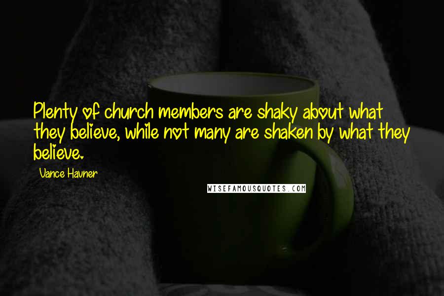 Vance Havner Quotes: Plenty of church members are shaky about what they believe, while not many are shaken by what they believe.