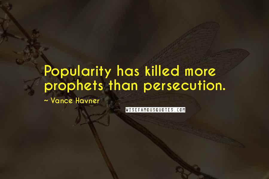 Vance Havner Quotes: Popularity has killed more prophets than persecution.