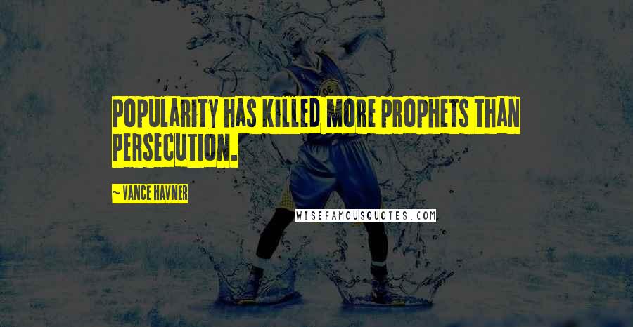 Vance Havner Quotes: Popularity has killed more prophets than persecution.