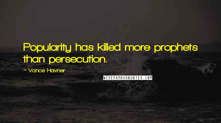 Vance Havner Quotes: Popularity has killed more prophets than persecution.
