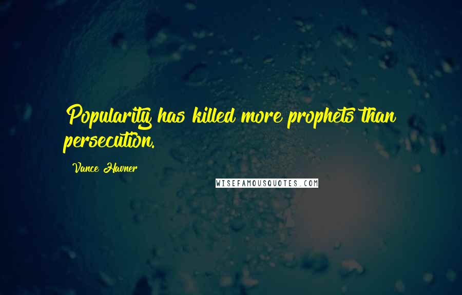 Vance Havner Quotes: Popularity has killed more prophets than persecution.