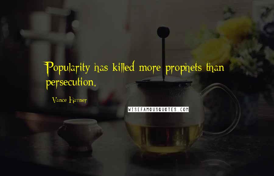 Vance Havner Quotes: Popularity has killed more prophets than persecution.