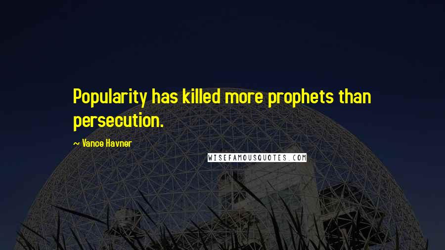 Vance Havner Quotes: Popularity has killed more prophets than persecution.