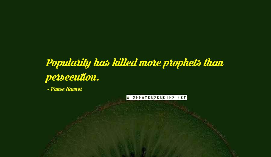 Vance Havner Quotes: Popularity has killed more prophets than persecution.