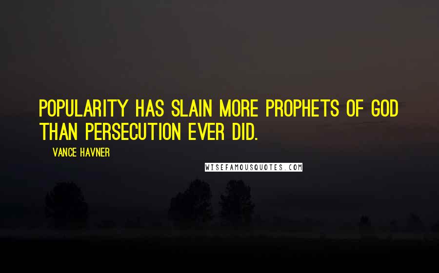 Vance Havner Quotes: Popularity has slain more prophets of God than persecution ever did.