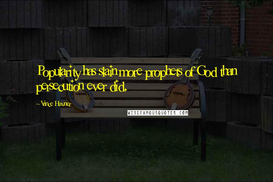 Vance Havner Quotes: Popularity has slain more prophets of God than persecution ever did.