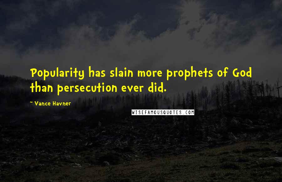 Vance Havner Quotes: Popularity has slain more prophets of God than persecution ever did.