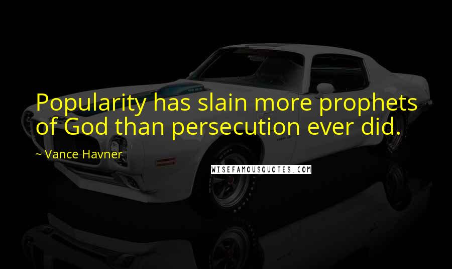 Vance Havner Quotes: Popularity has slain more prophets of God than persecution ever did.