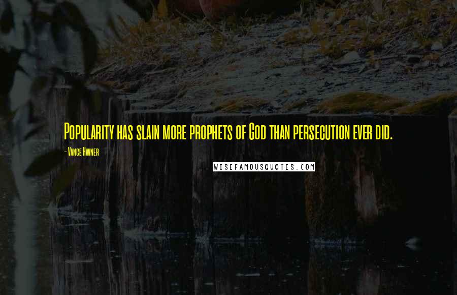 Vance Havner Quotes: Popularity has slain more prophets of God than persecution ever did.