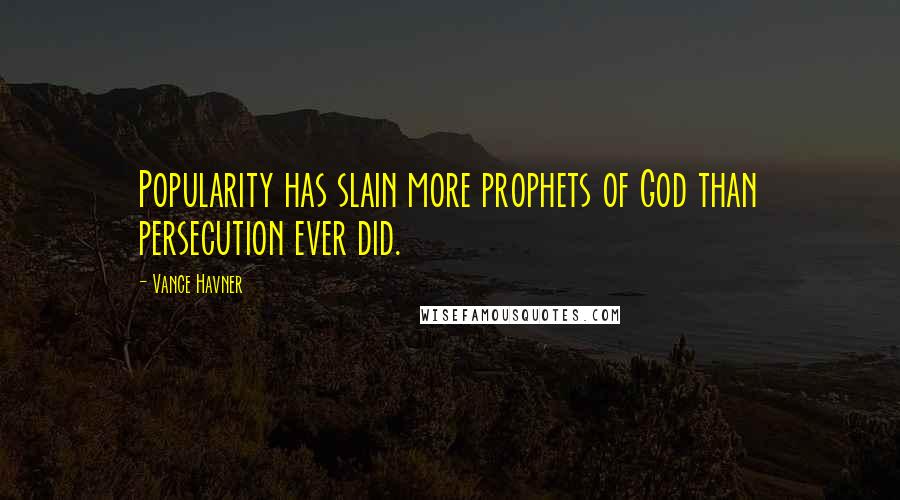 Vance Havner Quotes: Popularity has slain more prophets of God than persecution ever did.