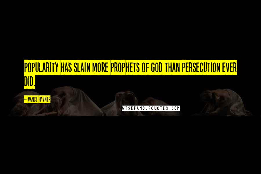 Vance Havner Quotes: Popularity has slain more prophets of God than persecution ever did.