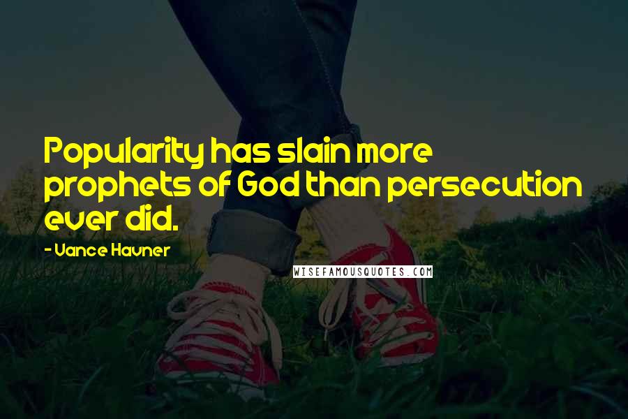 Vance Havner Quotes: Popularity has slain more prophets of God than persecution ever did.