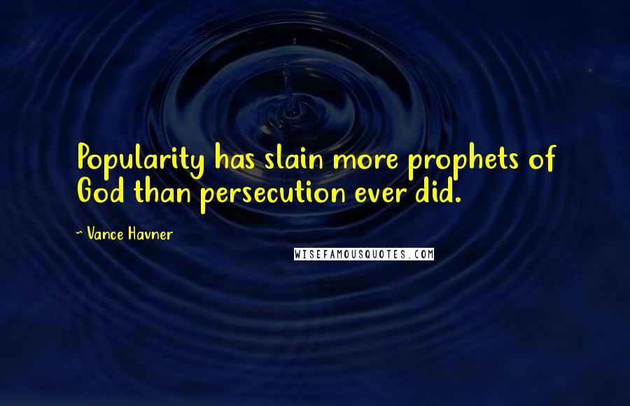 Vance Havner Quotes: Popularity has slain more prophets of God than persecution ever did.