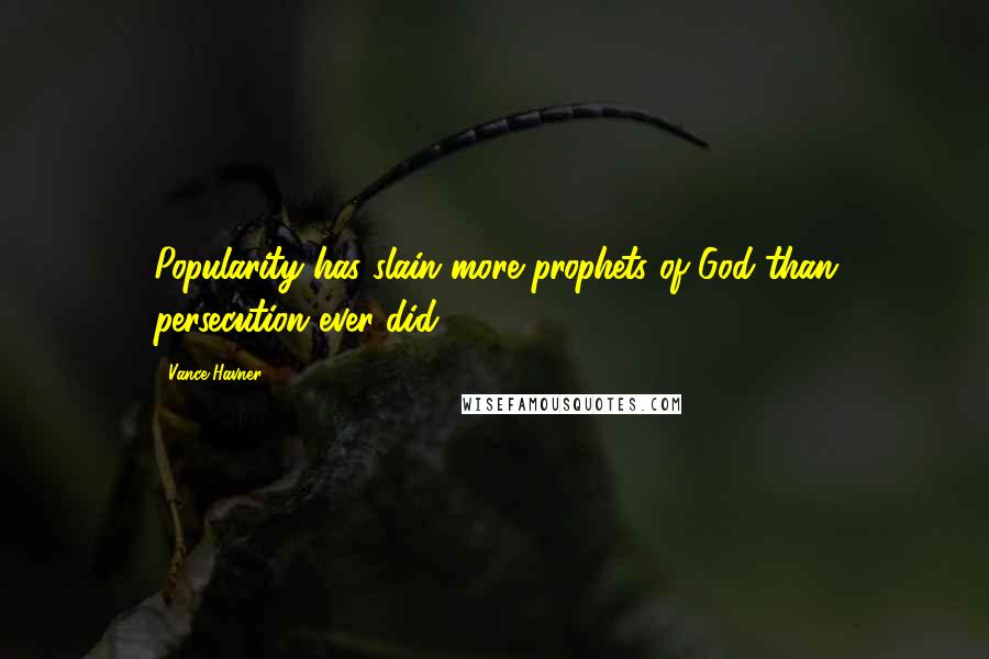 Vance Havner Quotes: Popularity has slain more prophets of God than persecution ever did.