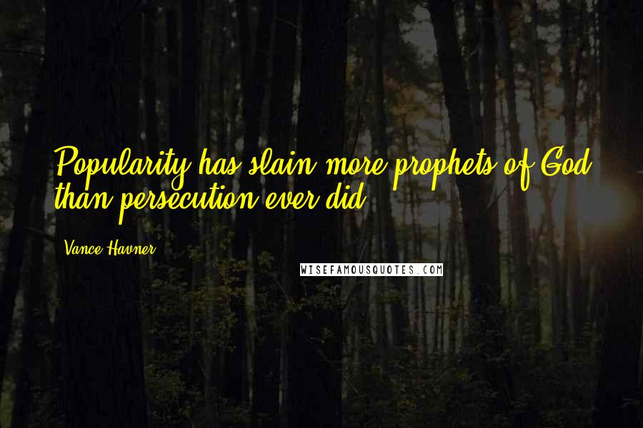 Vance Havner Quotes: Popularity has slain more prophets of God than persecution ever did.