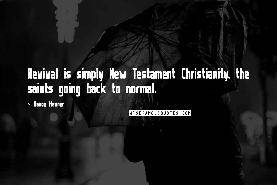 Vance Havner Quotes: Revival is simply New Testament Christianity, the saints going back to normal.