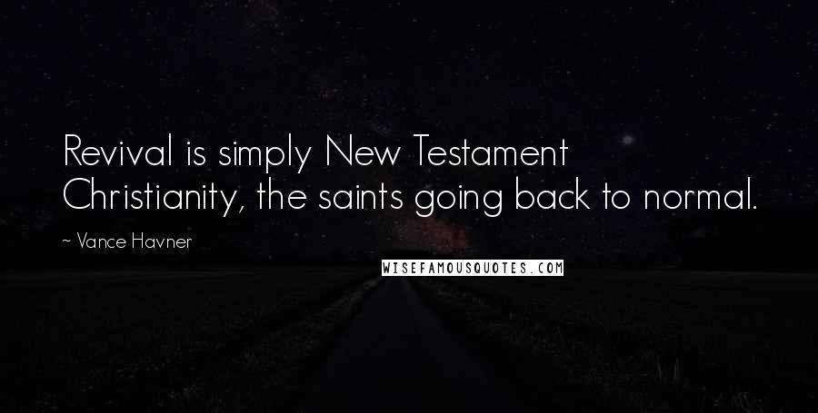 Vance Havner Quotes: Revival is simply New Testament Christianity, the saints going back to normal.